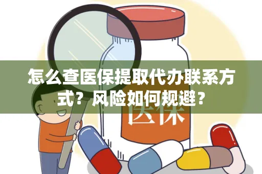 怎么查医保提取代办联系方式？风险如何规避？
